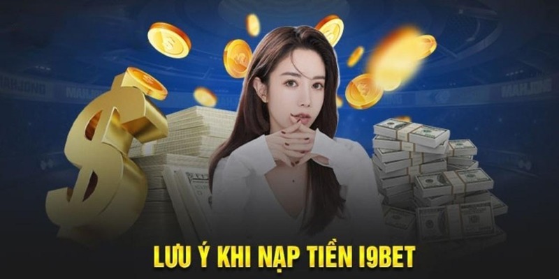 Lưu ý không nên bỏ qua khi thực hiện nạp tiền I9BET